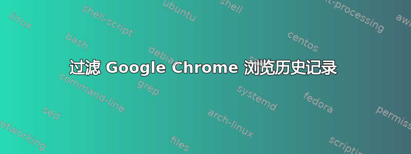 过滤 Google Chrome 浏览历史记录