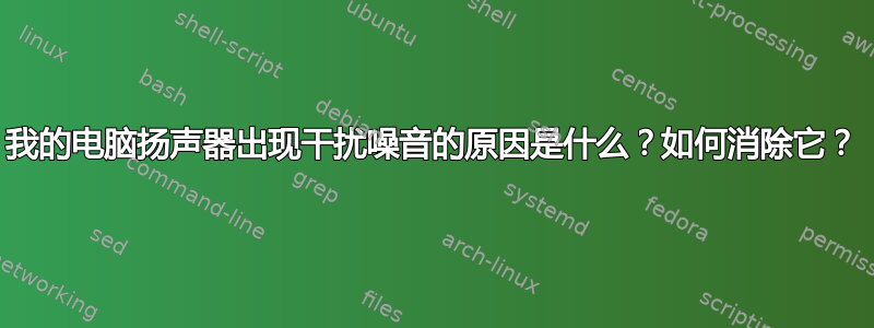 我的电脑扬声器出现干扰噪音的原因是什么？如何消除它？