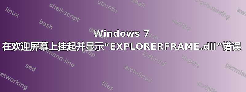 Windows 7 在欢迎屏幕上挂起并显示“EXPLORERFRAME.dll”错误