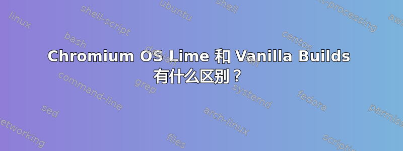 Chromium OS Lime 和 Vanilla Builds 有什么区别？