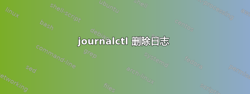 journalctl 删除日志