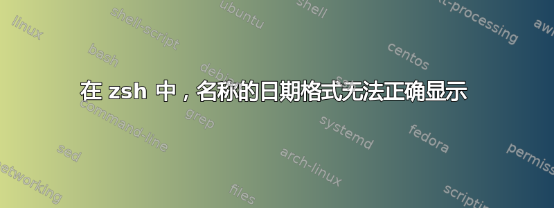 在 zsh 中，名称的日期格式无法正确显示