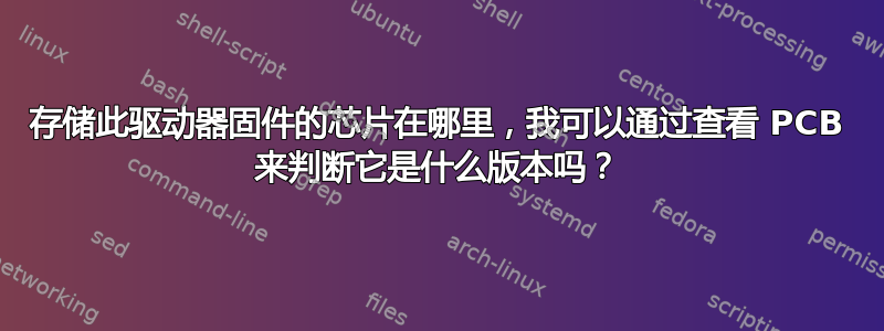 存储此驱动器固件的芯片在哪里，我可以通过查看 PCB 来判断它是什么版本吗？