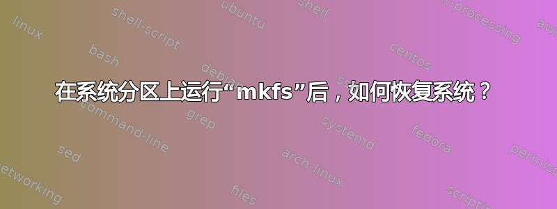 在系统分区上运行“mkfs”后，如何恢复系统？