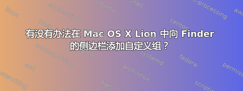 有没有办法在 Mac OS X Lion 中向 Finder 的侧边栏添加自定义组？