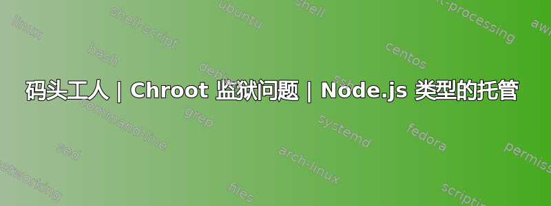 码头工人 | Chroot 监狱问题 | Node.js 类型的托管