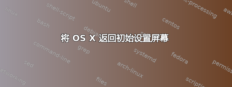 将 OS X 返回初始设置屏幕