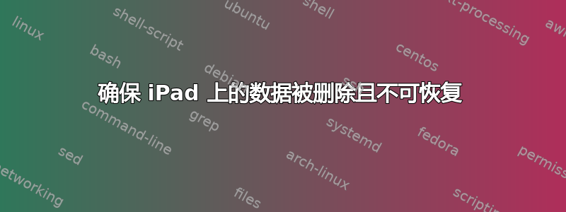 确保 iPad 上的数据被删除且不可恢复