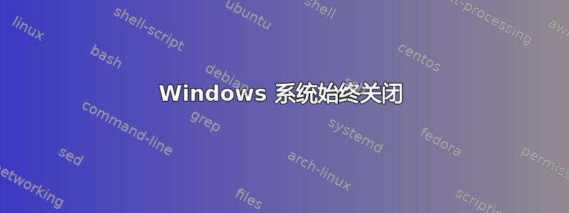 Windows 系统始终关闭