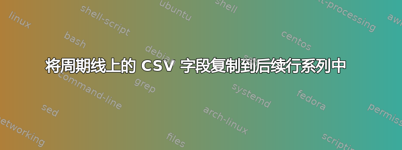 将周期线上的 CSV 字段复制到后续行系列中 