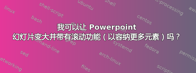 我可以让 Powerpoint 幻灯片变大并带有滚动功能（以容纳更多元素）吗？