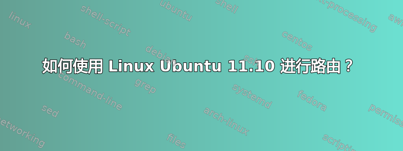 如何使用 Linux Ubuntu 11.10 进行路由？