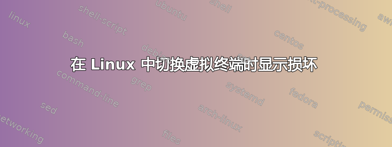 在 Linux 中切换虚拟终端时显示损坏