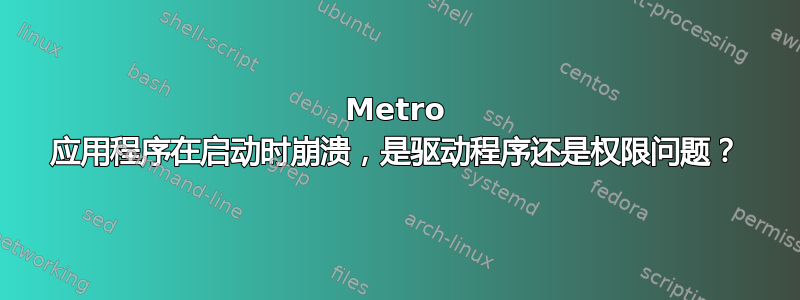 Metro 应用程序在启动时崩溃，是驱动程序还是权限问题？