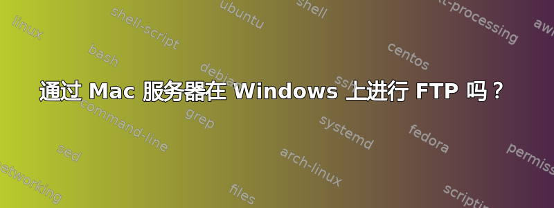 通过 Mac 服务器在 Windows 上进行 FTP 吗？