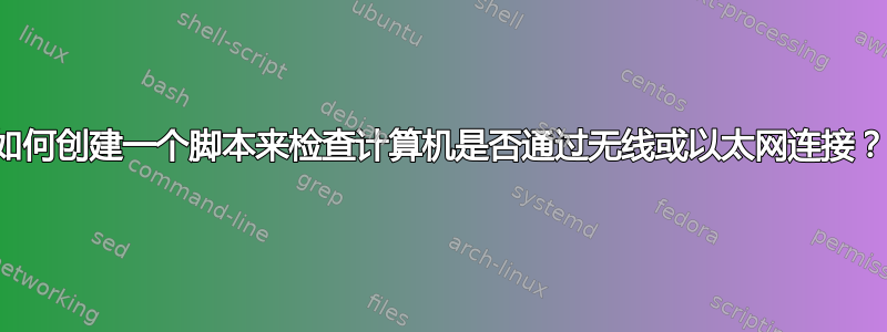 如何创建一个脚本来检查计算机是否通过无线或以太网连接？