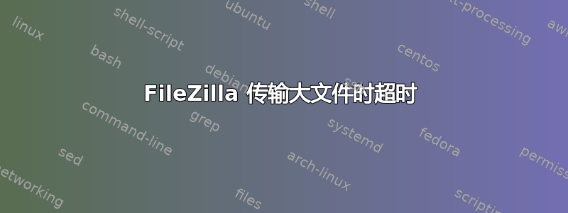 FileZilla 传输大文件时超时