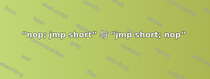 “nop; jmp short” 与 “jmp short; nop”