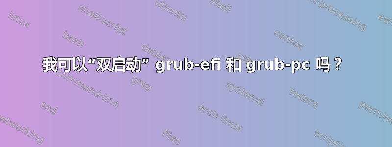 我可以“双启动” grub-efi 和 grub-pc 吗？