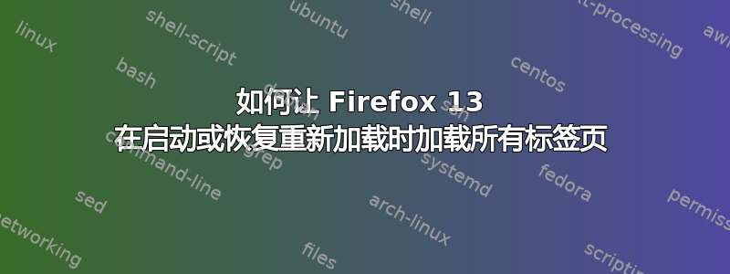 如何让 Firefox 13 在启动或恢复重新加载时加载所有标签页