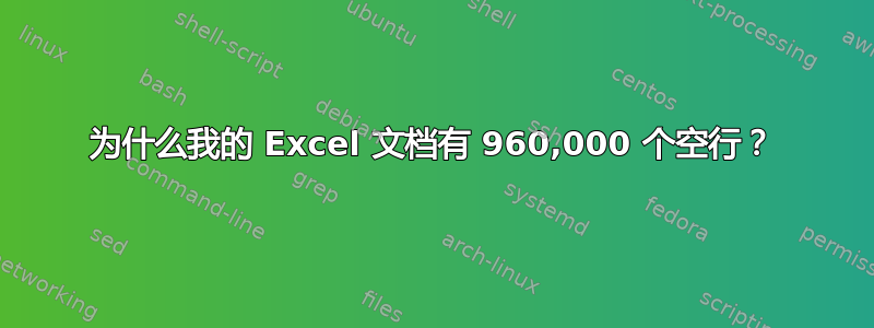 为什么我的 Excel 文档有 960,000 个空行？