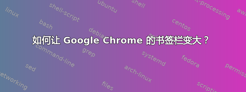 如何让 Google Chrome 的书签栏变大？