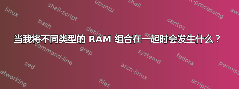 当我将不同类型的 RAM 组合在一起时会发生什么？