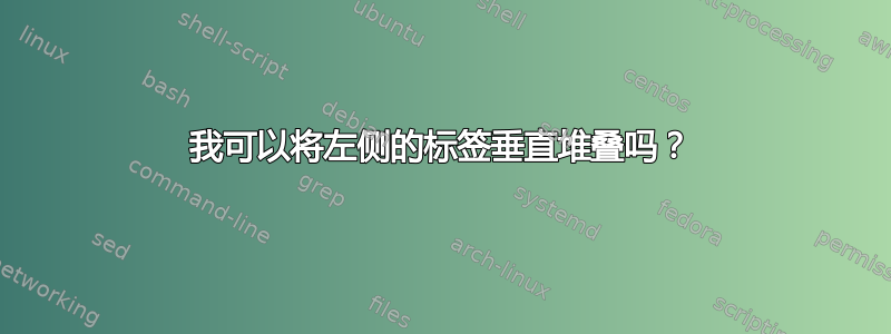 我可以将左侧的标签垂直堆叠吗？