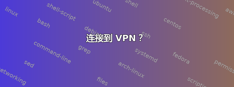 连接到 VPN？