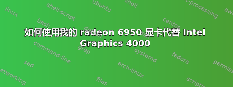 如何使用我的 radeon 6950 显卡代替 Intel Graphics 4000