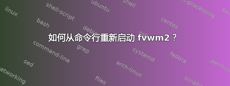 如何从命令行重新启动 fvwm2？