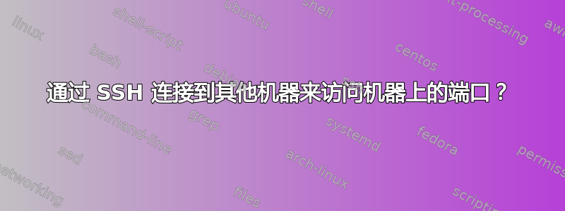 通过 SSH 连接到其他机器来访问机器上的端口？