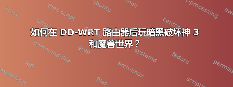 如何在 DD-WRT 路由器后玩暗黑破坏神 3 和魔兽世界？