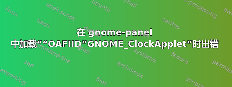 在 gnome-panel 中加载““OAFIID”GNOME_ClockApplet”时出错