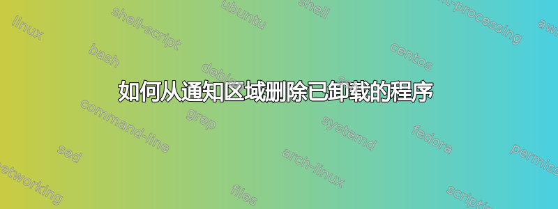 如何从通知区域删除已卸载的程序