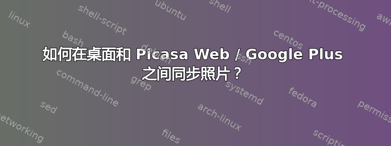 如何在桌面和 Picasa Web / Google Plus 之间同步照片？