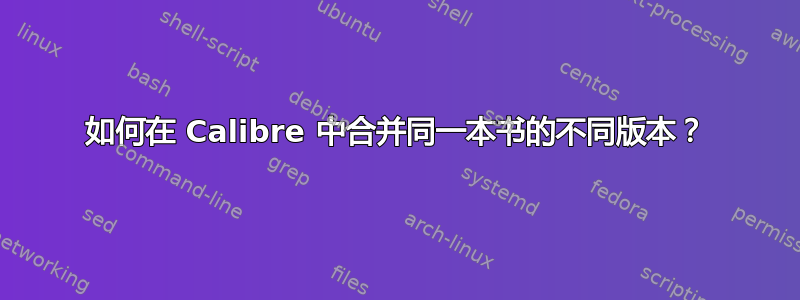 如何在 Calibre 中合并同一本书的不同版本？