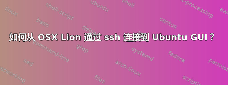 如何从 OSX Lion 通过 ssh 连接到 Ubuntu GUI？