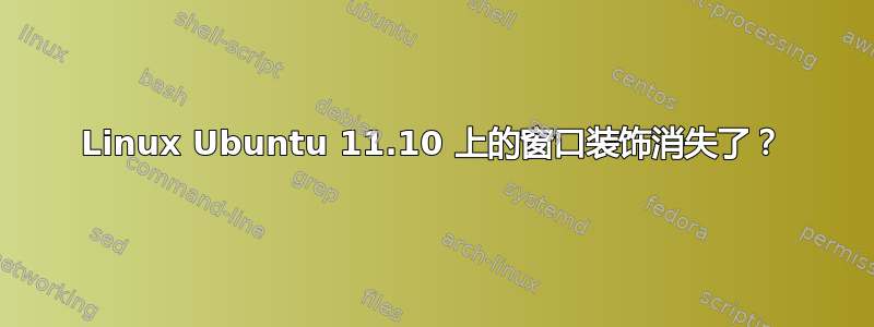 Linux Ubuntu 11.10 上的窗口装饰消失了？