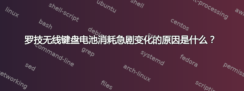 罗技无线键盘电池消耗急剧变化的原因是什么？