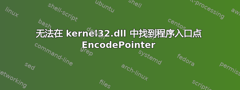 无法在 kernel32.dll 中找到程序入口点 EncodePointer