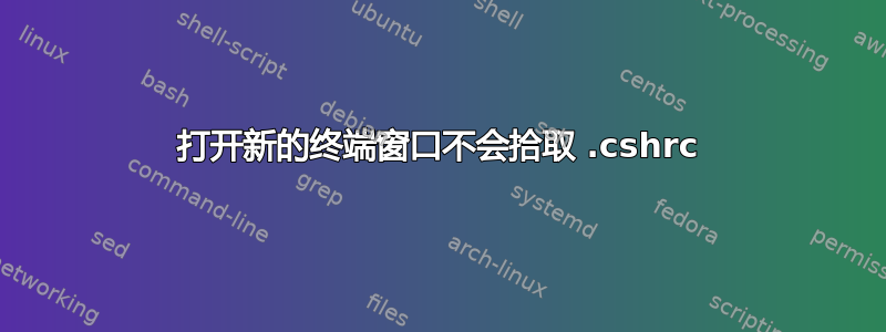 打开新的终端窗口不会拾取 .cshrc