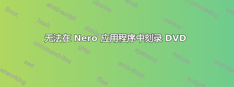 无法在 Nero 应用程序中刻录 DVD