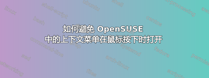 如何避免 OpenSUSE 中的上下文菜单在鼠标按下时打开