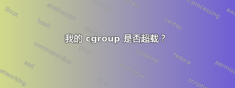 我的 cgroup 是否超载？