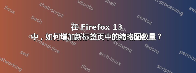 在 Firefox 13 中，如何增加新标签页中的缩略图数量？