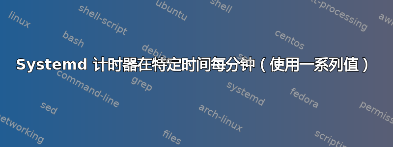 Systemd 计时器在特定时间每分钟（使用一系列值）