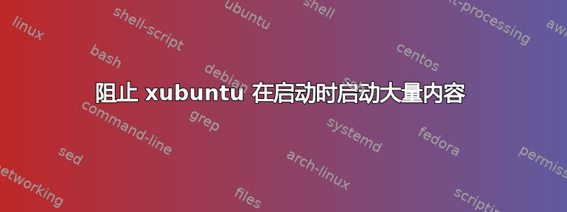 阻止 xubuntu 在启动时启动大量内容