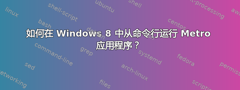 如何在 Windows 8 中从命令行运行 Metro 应用程序？