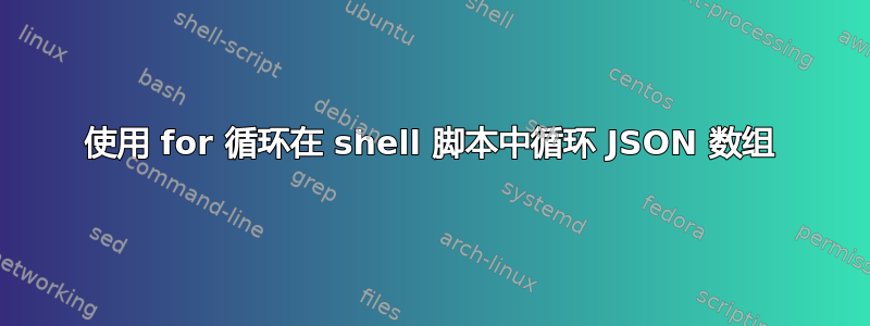 使用 for 循环在 shell 脚本中循环 JSON 数组